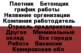 Плотник – Бетонщик график работы › Название организации ­ Компания-работодатель › Отрасль предприятия ­ Другое › Минимальный оклад ­ 1 - Все города Работа » Вакансии   . Кемеровская обл.,Прокопьевск г.